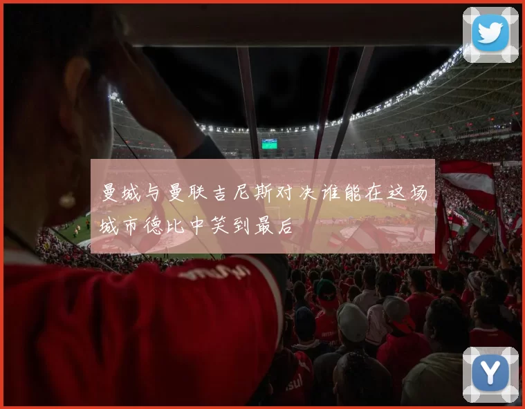 曼城与曼联吉尼斯对决谁能在这场城市德比中笑到最后