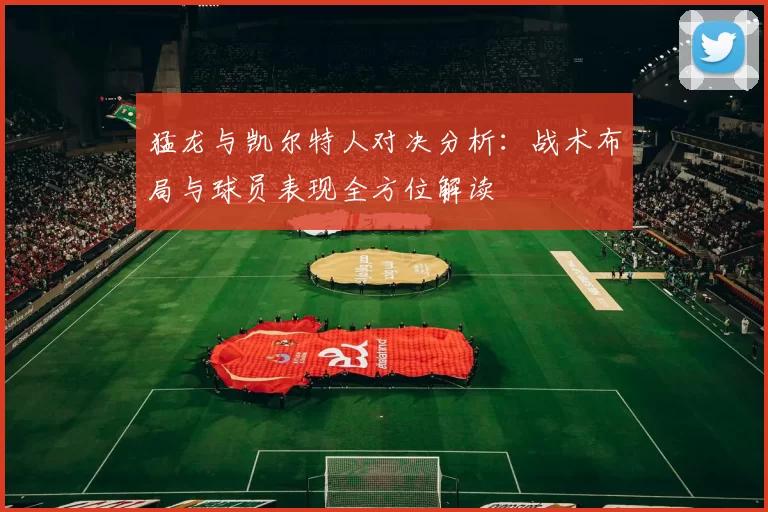 猛龙与凯尔特人对决分析：战术布局与球员表现全方位解读