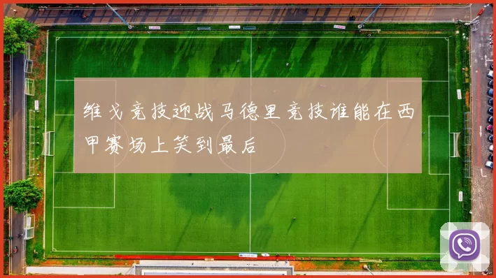 维戈竞技迎战马德里竞技谁能在西甲赛场上笑到最后