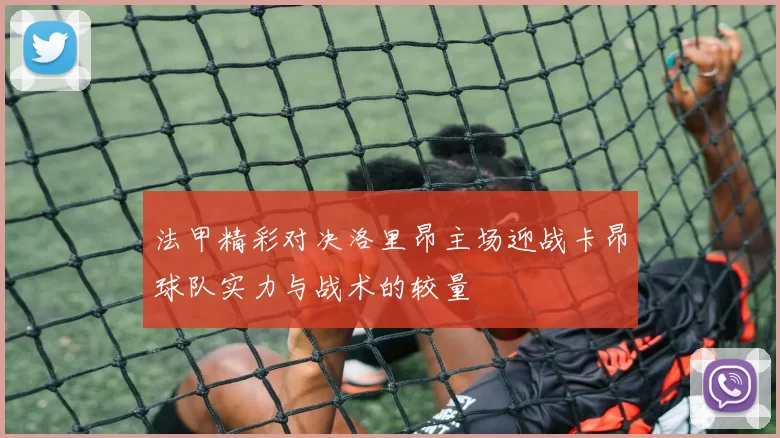法甲精彩对决洛里昂主场迎战卡昂球队实力与战术的较量
