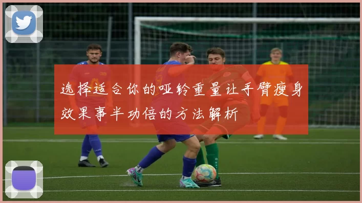选择适合你的哑铃重量让手臂瘦身效果事半功倍的方法解析
