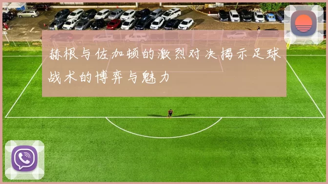 赫根与佐加顿的激烈对决揭示足球战术的博弈与魅力